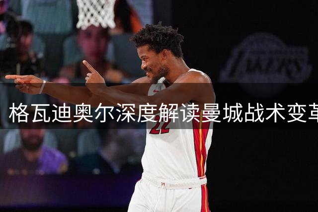 格瓦迪奥尔深度解读曼城战术变革：马雷斯卡能否延续瓜帅传奇？
