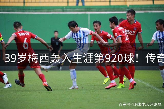 39岁梅西轰入生涯第920球！传奇射手剑指千球里程碑